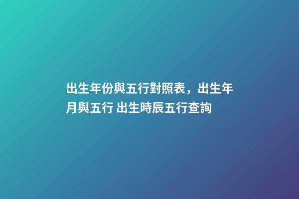 出生年份與五行對照表，出生年月與五行 出生時辰五行查詢-第1張-觀點-玄機派